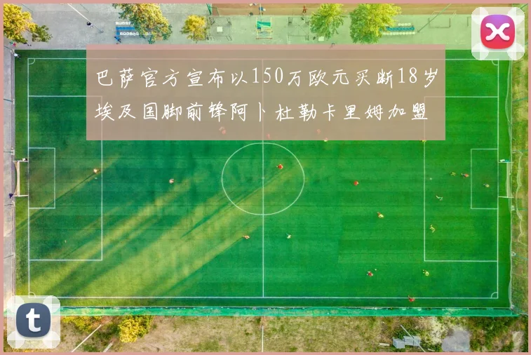 巴萨官方宣布以150万欧元买断18岁埃及国脚前锋阿卜杜勒卡里姆加盟球队