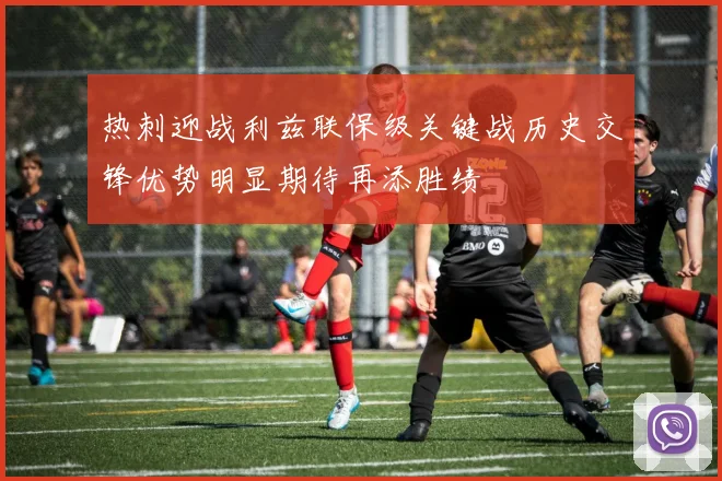 热刺迎战利兹联保级关键战历史交锋优势明显期待再添胜绩