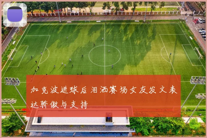 加克波进球后泪洒赛场女友发文表达骄傲与支持