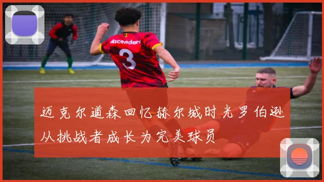 迈克尔道森回忆赫尔城时光罗伯逊从挑战者成长为完美球员